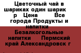 Цветочный чай в шариках,один шарик ,—70р › Цена ­ 70 - Все города Продукты и напитки » Безалкогольные напитки   . Пермский край,Александровск г.